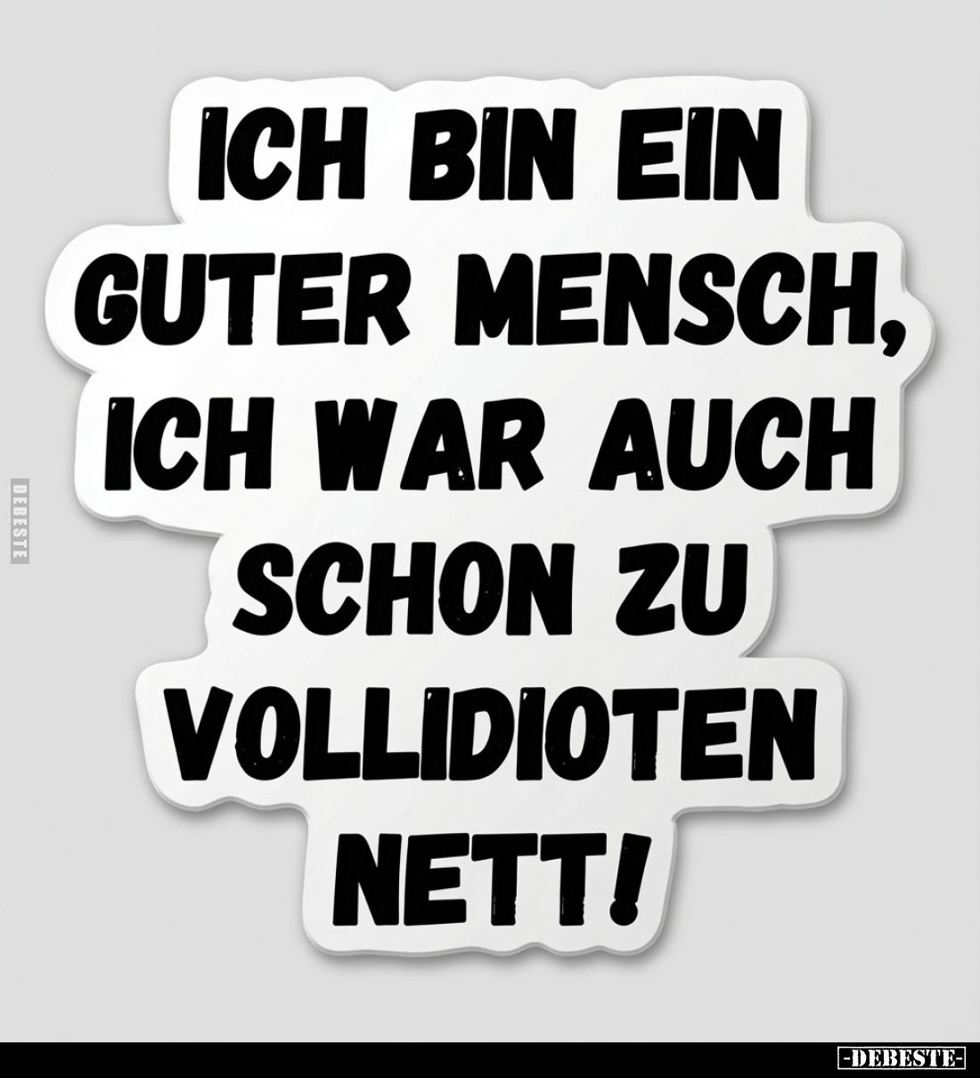 Ich bin ein guter Mensch, ich war auch schon zu Vollidioten.. - Lustige Bilder | DEBESTE.de