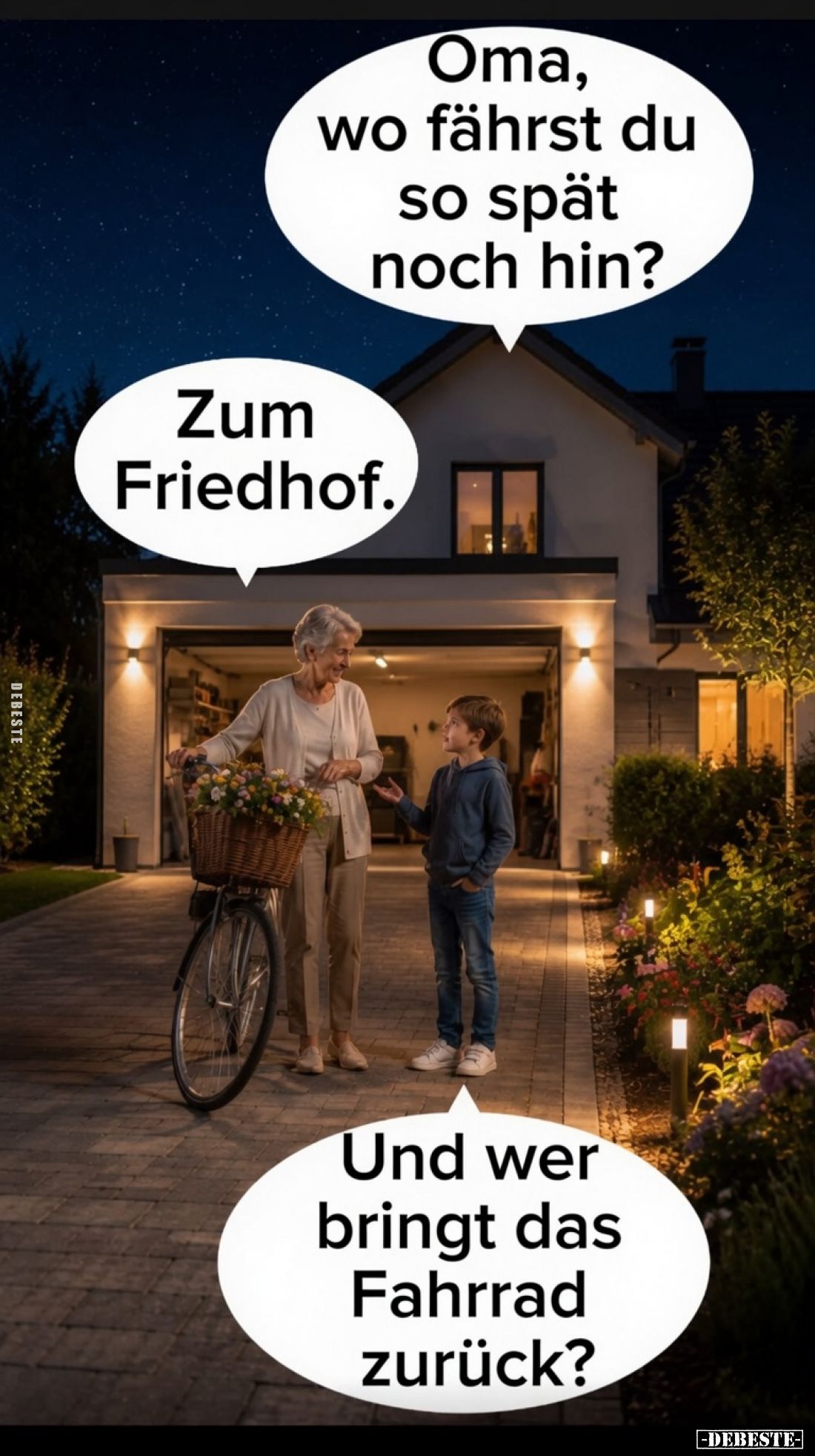Oma, wo fährst du so spät noch hin? -
Zum Friedhof. -
Und wer bringt das Fahrrad zurück?