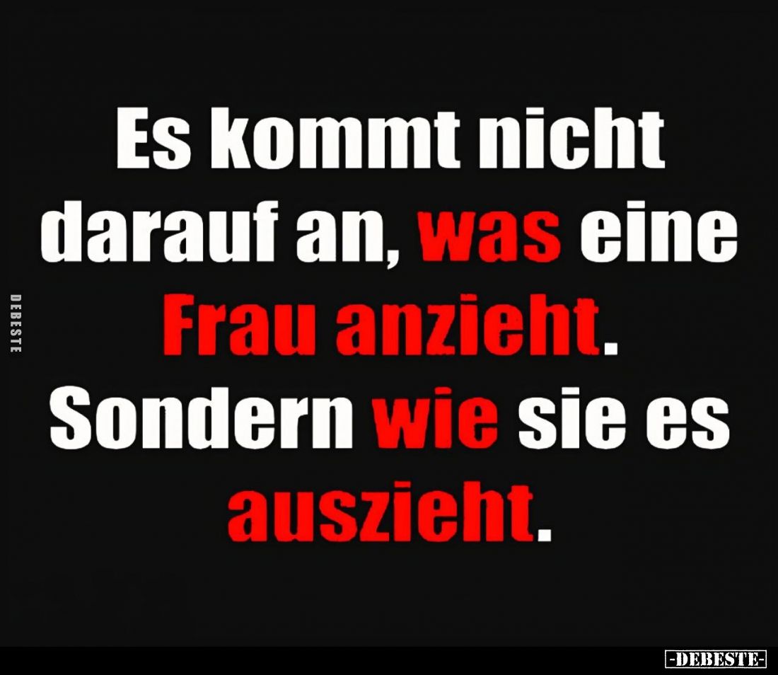 Es kommt nicht darauf an, was eine Frau anzieht. Sondern wie sie es auszieht.