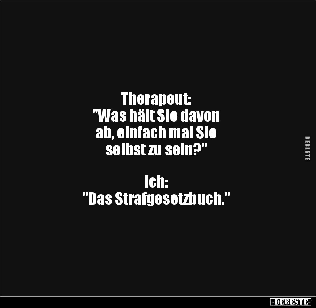 Therapeut: 
"Was hält Sie davon 
ab, einfach mal Sie 
selbst zu sein?"



Ich:
"Das Strafgesetzbuch.&q...