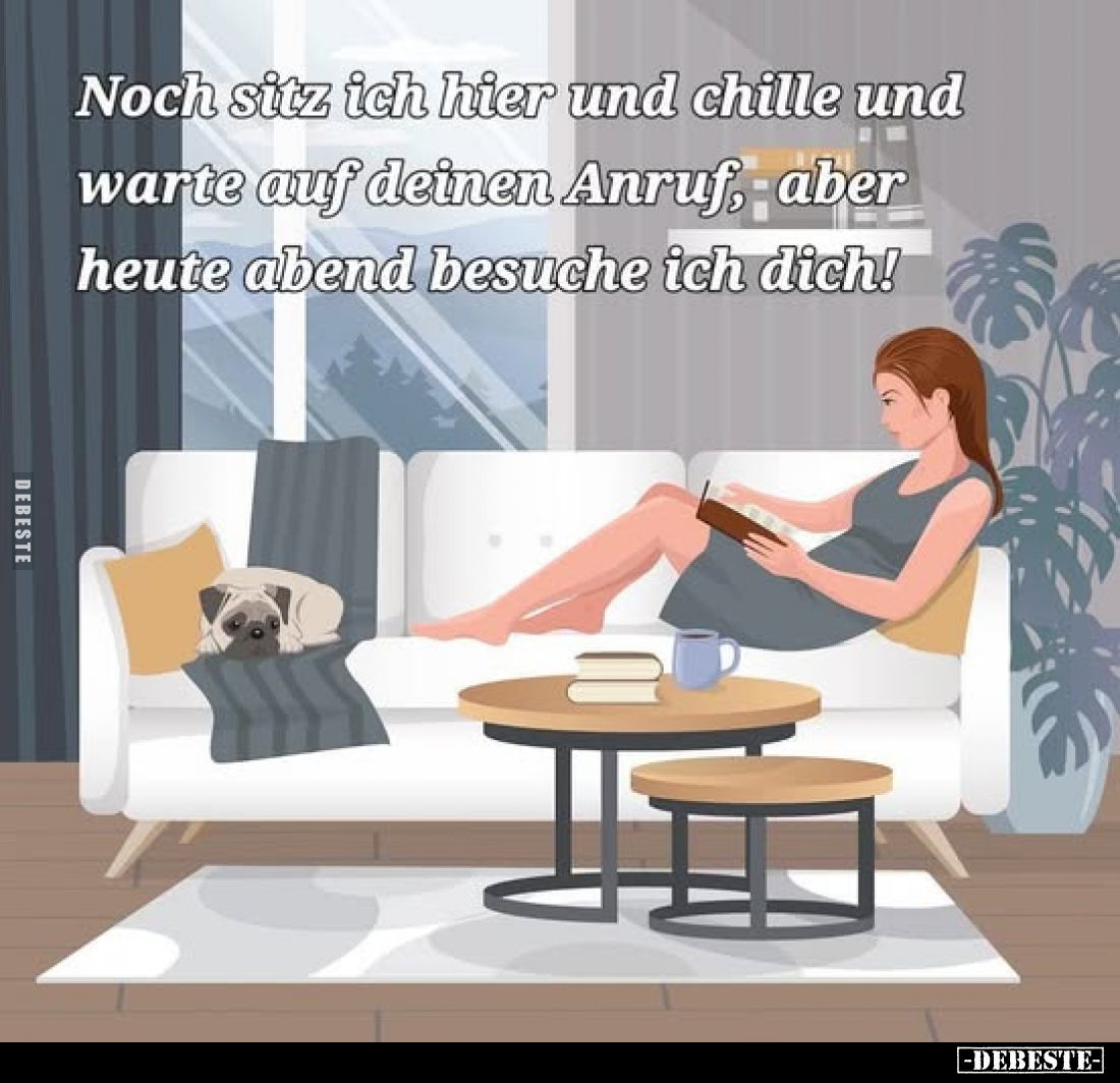Noch sitz ich hier und chille und warte auf deinen Anruf, aber heute abend besuche ich dich!
