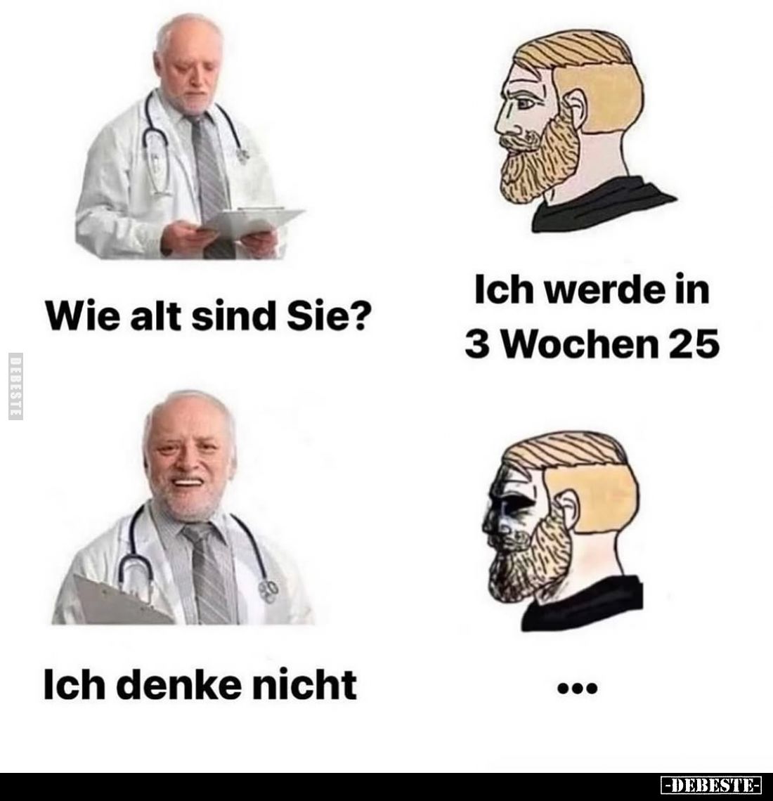 Wie alt sind Sie? -
Ich werde in 3 Wochen 25. -
Ich denke nicht.