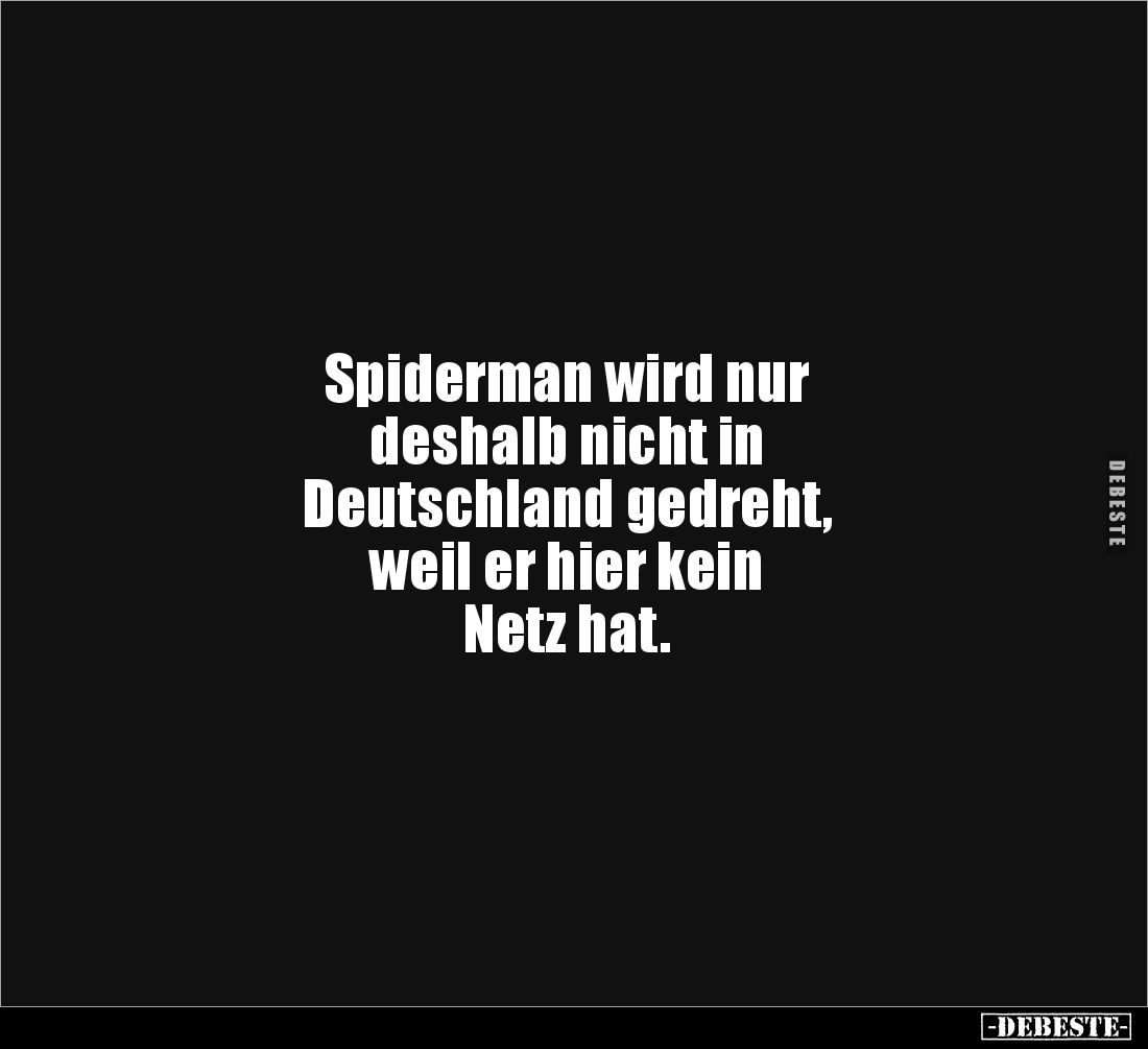 Spiderman wird nur 
deshalb nicht in 
Deutschland gedreht, 
weil er hier kein 
Netz hat.