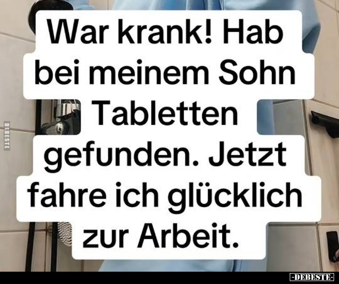 War krank! Hab bei meinem Sohn Tabletten gefunden. Jetzt fahre ich glücklich zur Arbeit.
