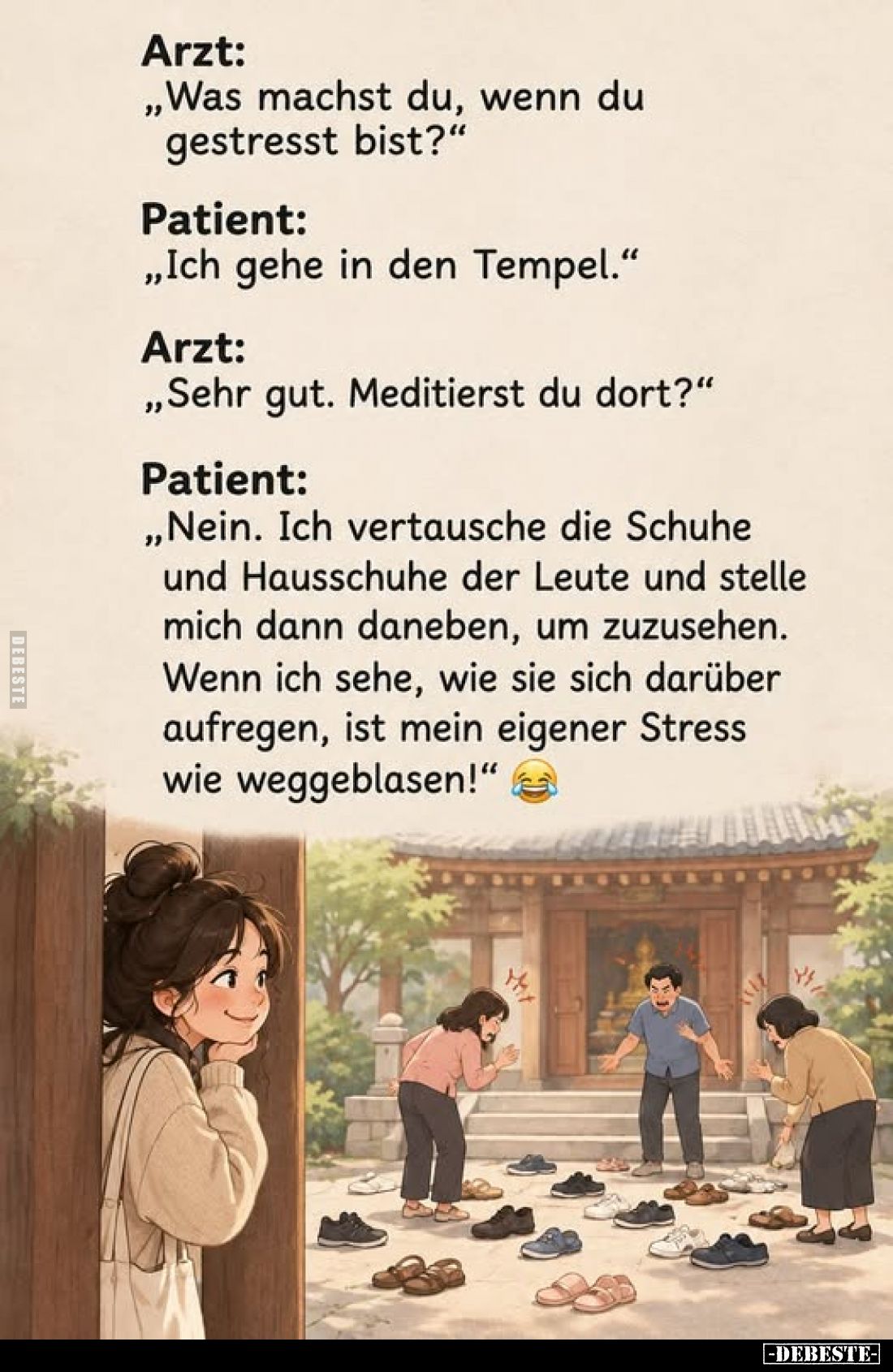 Arzt:
„Was machst du, wenn du gestresst bist?“

Patient:
„Ich gehe in den Tempel.“

Arzt:
„Sehr gut. Meditierst du dor...