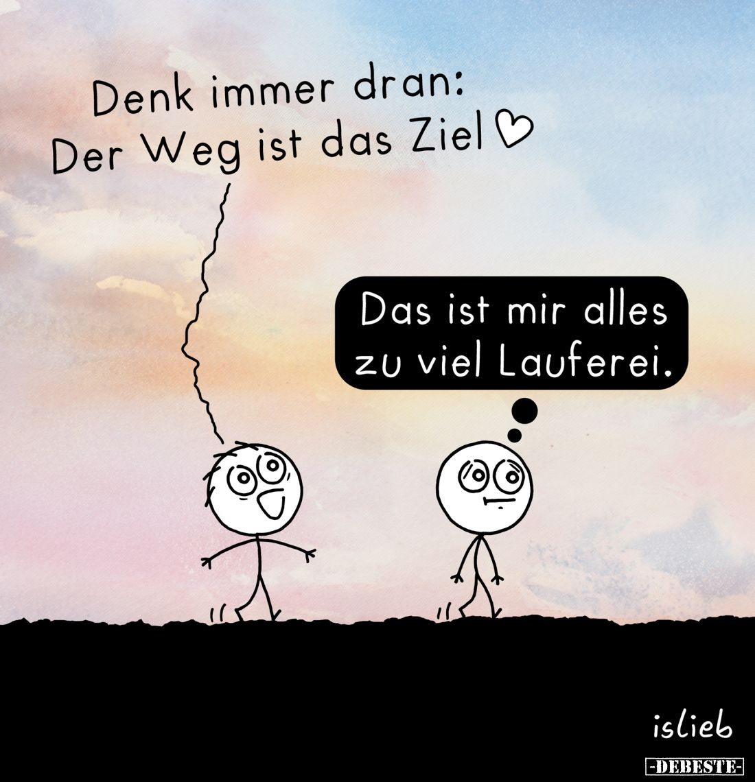 Denk immer dran: Der Weg ist das Ziel. -
Das ist mir alles zu viel Lauferei.