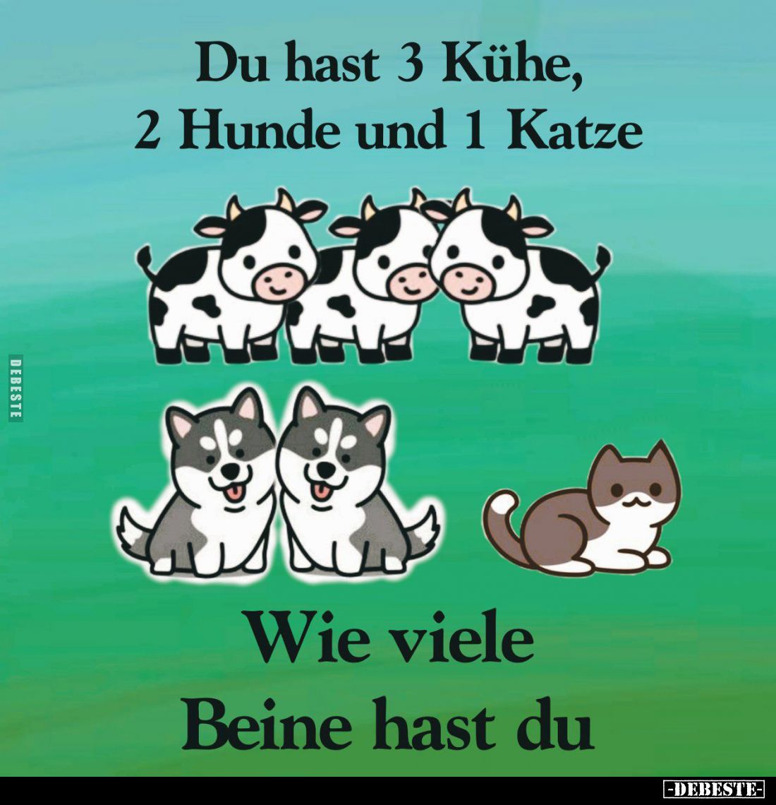 Du hast 3 Kühe, 2 Hunde und 1 Katze.
Wie viele Beine hast du?