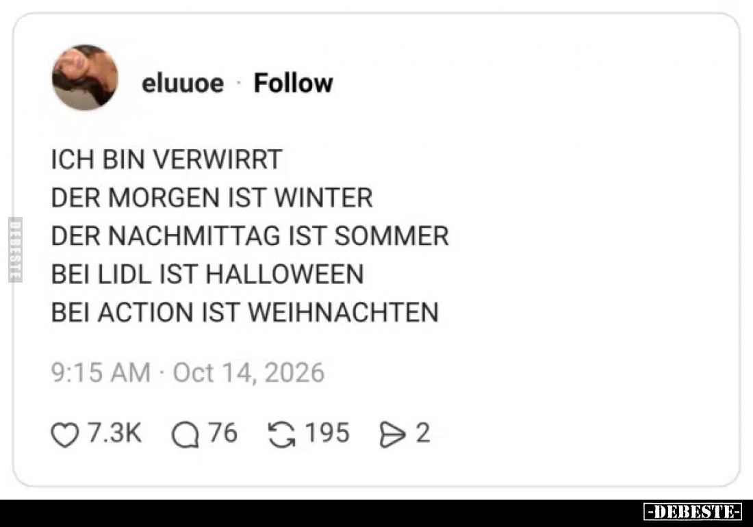 Ich bin verwirrt.
Der Morgen ist Winter.
Der Nachmittag ist Sommer.
Bei Lidl ist Halloween.
Bei Action ist Weihnachten.