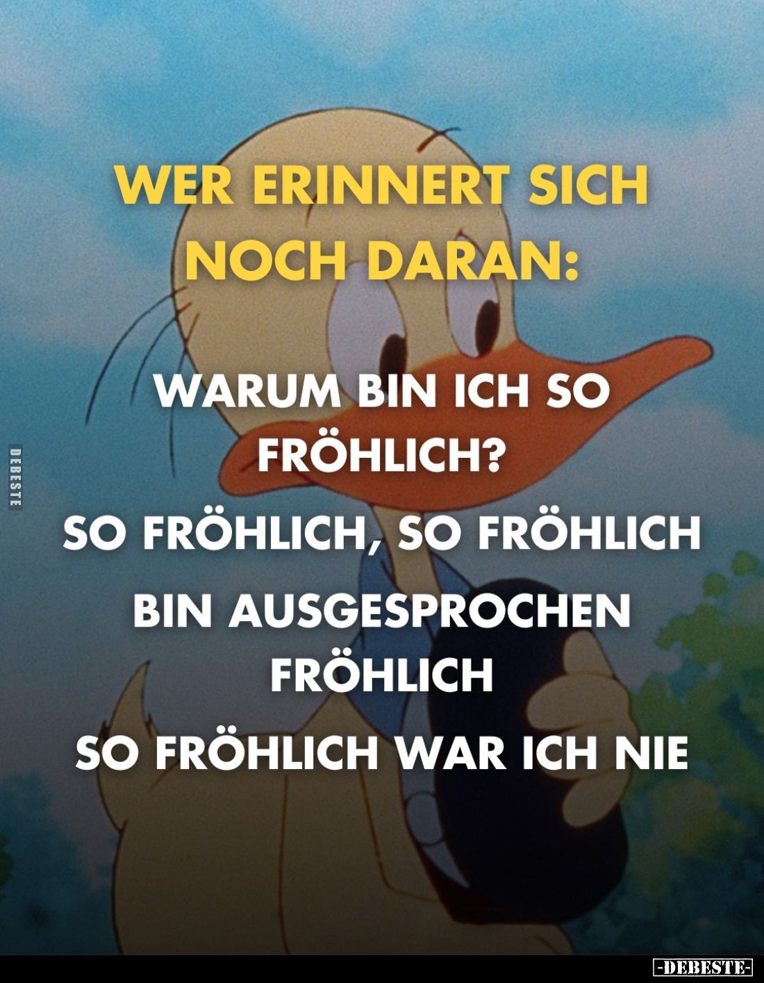 Wer erinnert sich noch daran:
Warum bin ich so fröhlich?
So fröhlich, so fröhlich bin ausgesprochen fröhlich
so fröhlich w...