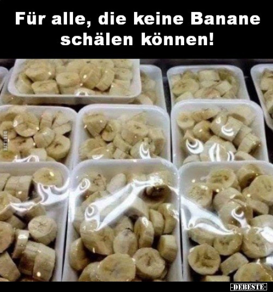 Für alle, die keine Banane schälen können!