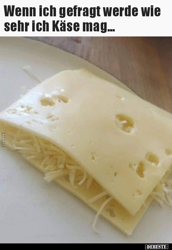Wenn ich gefragt werde wie sehr ich Käse mag...