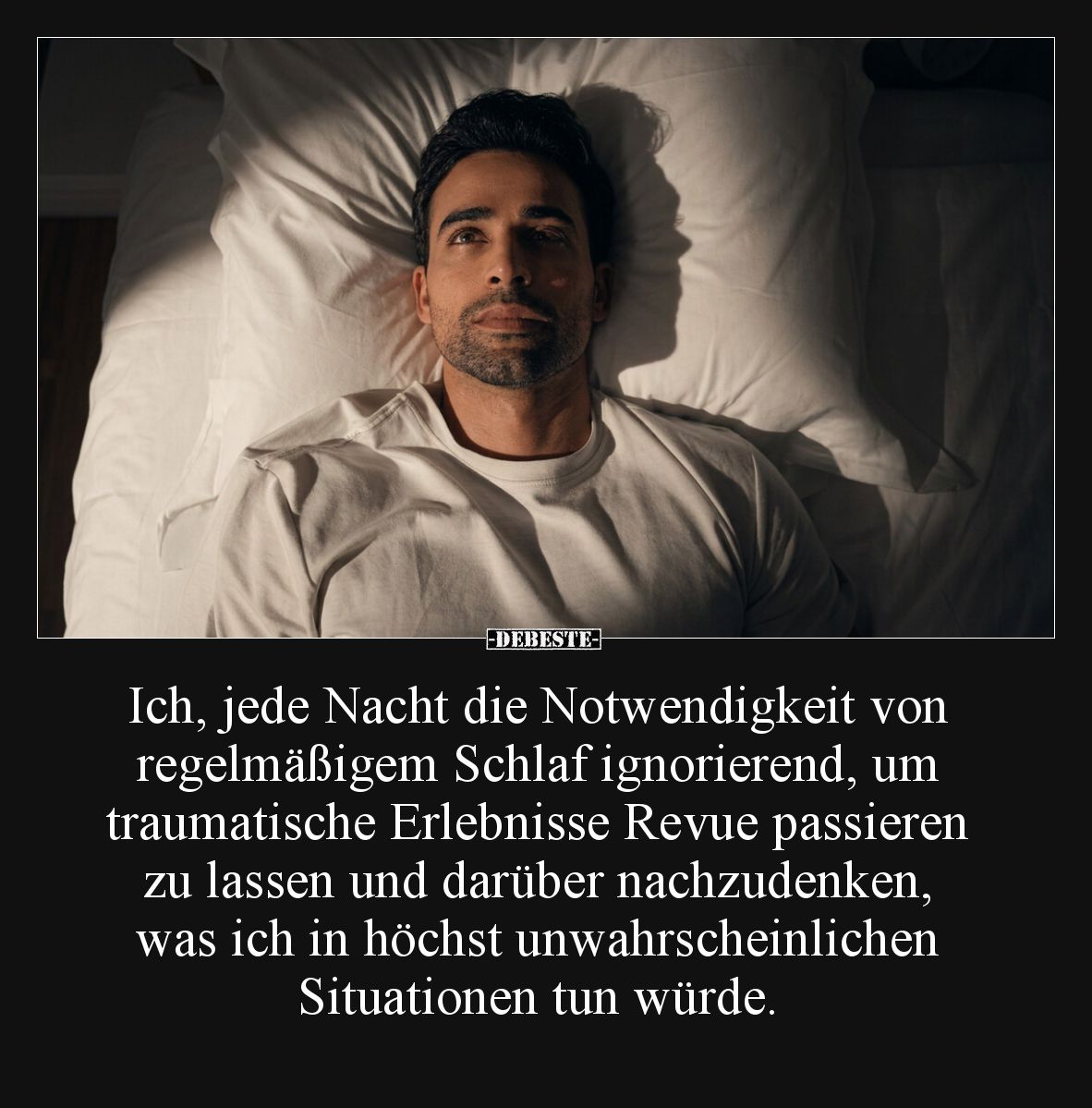 Ich, jede Nacht die Notwendigkeit von regelmäßigem Schlaf ignorierend, um traumatische Erlebnisse Revue passieren zu lassen u...