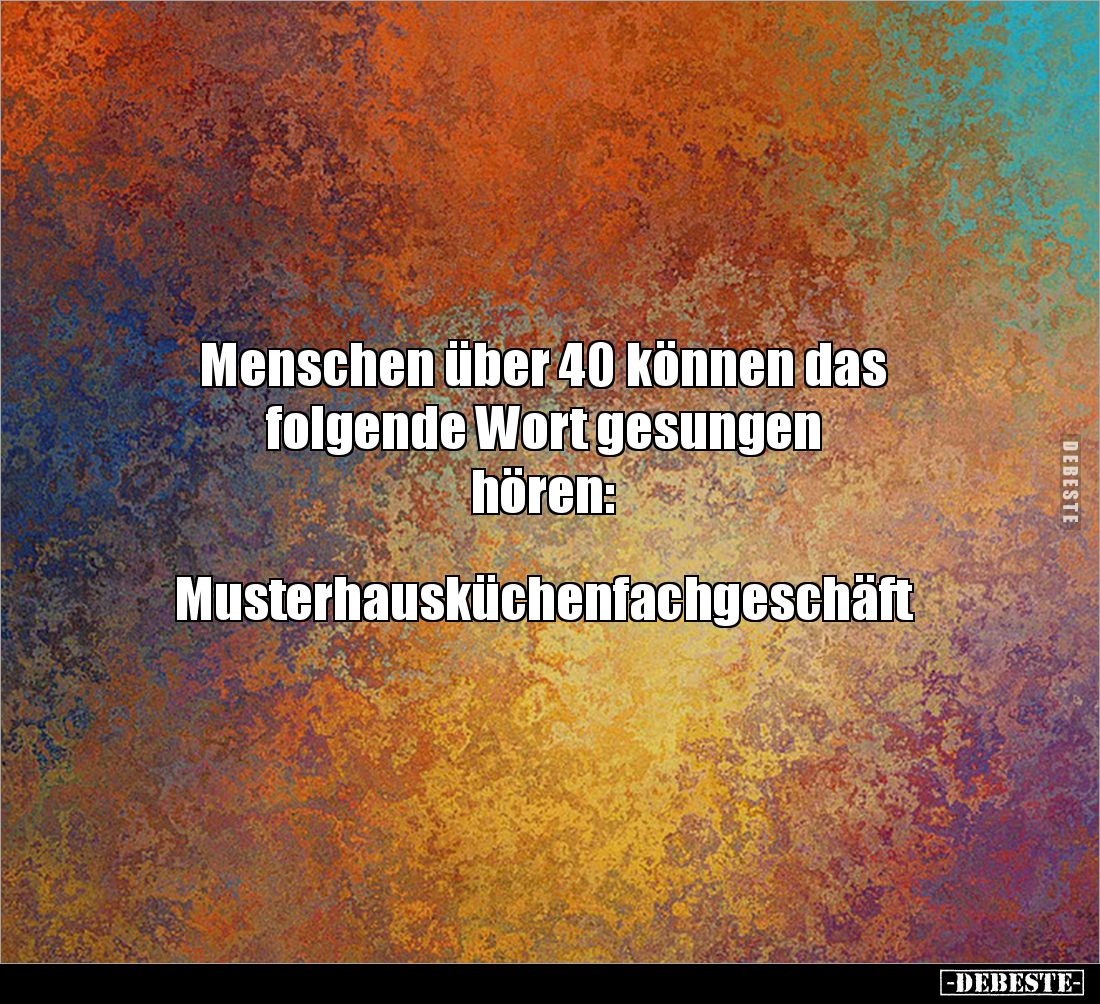 Menschen über 40 können das 
folgende Wort gesungen 
hören: 


Musterhausküchenfachgeschäft