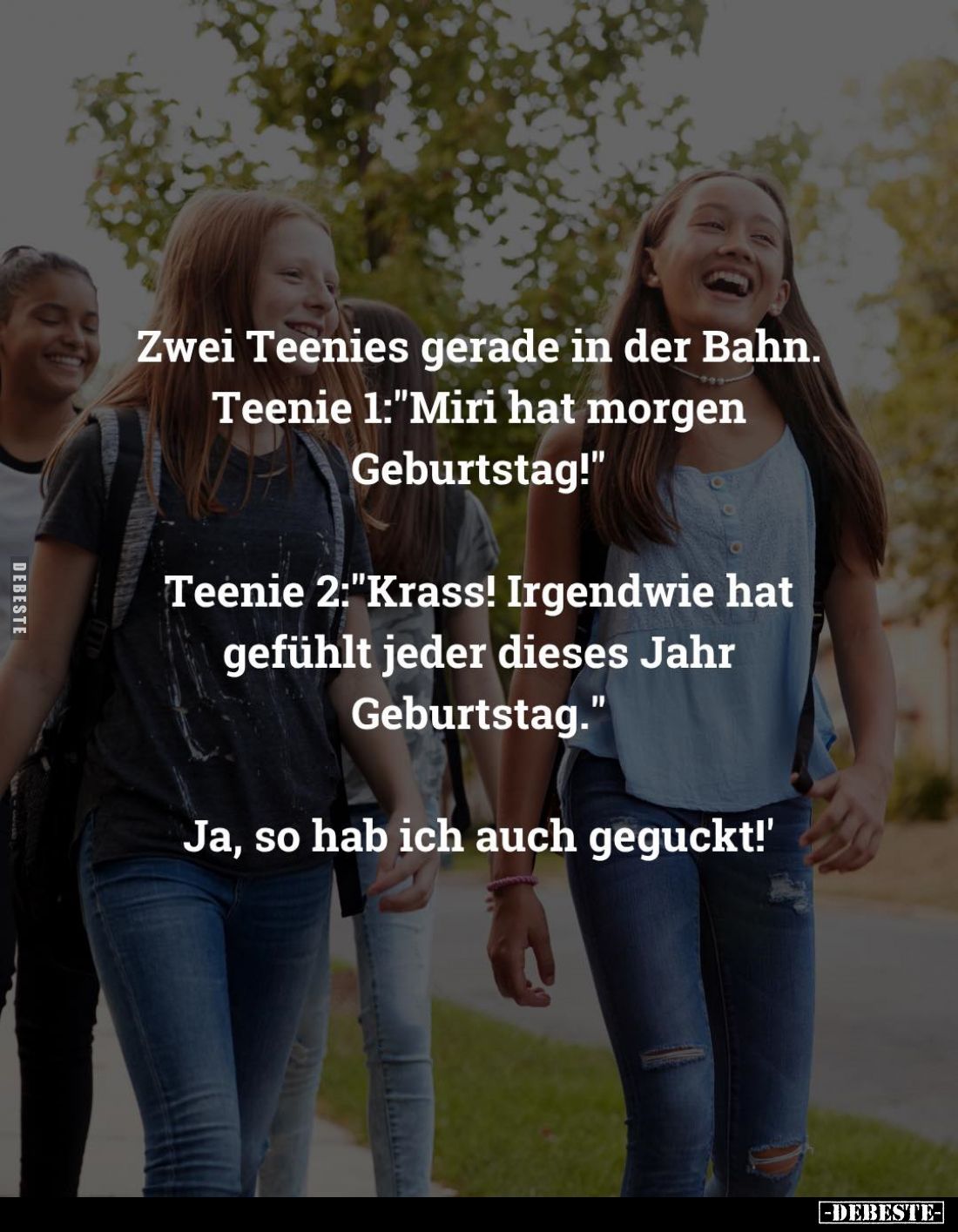 Zwei Teenies gerade in der Bahn. Teenie 1: "Miri hat morgen Geburtstag!" -
Teenie 2: "Krass! Irgendwie hat ge...