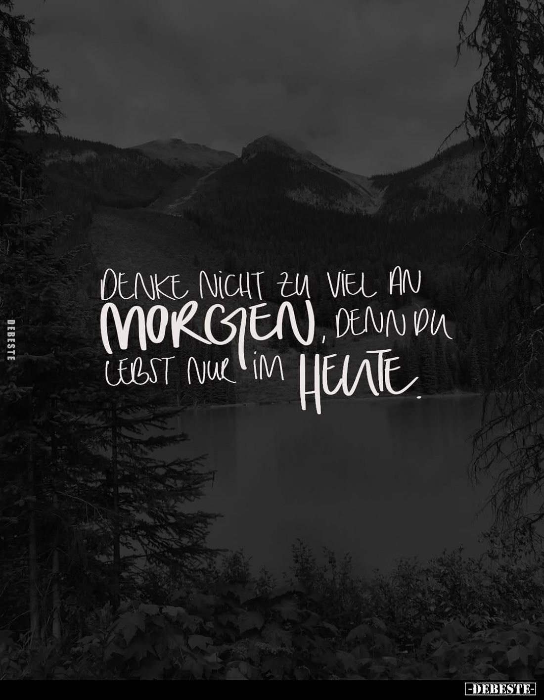 Denke nicht zu viel an Morgen, denn du lebst nur im Heute.