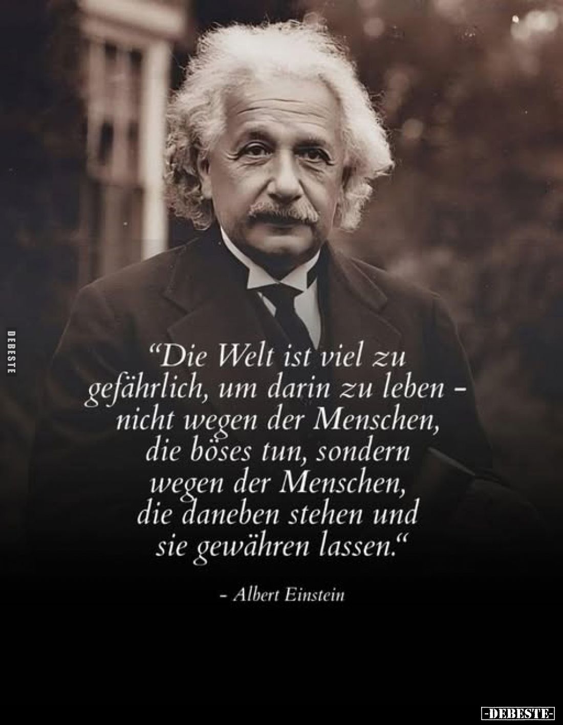 "Die Welt ist viel zu gefährlich, um darin zu leben nicht wegen der Menschen, die böses tun, sondern wegen der Menschen,...