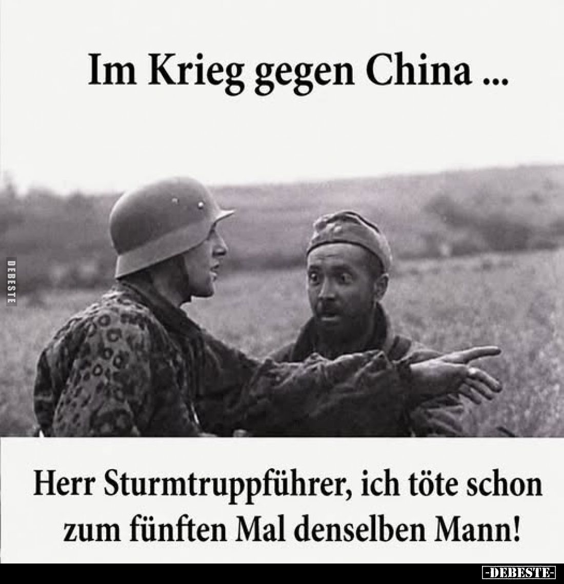 Im Krieg gegen China...
Herr Sturmtruppführer, ich töte schon zum fünften Mal denselben Mann!