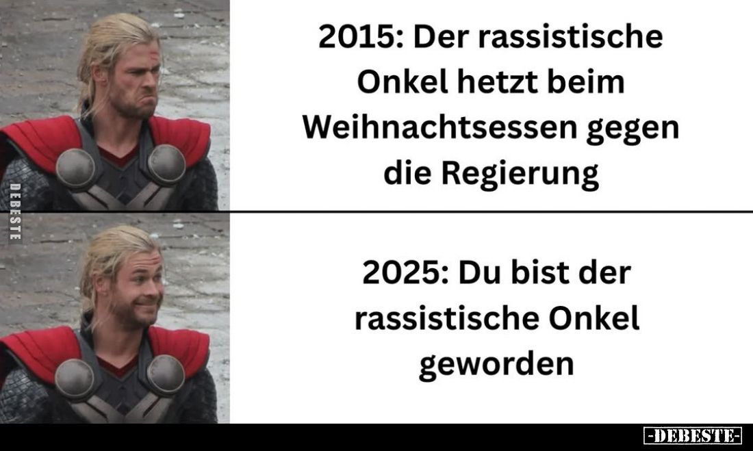 2015: Der rassistische
Onkel hetzt beim Weihnachtsessen gegen die Regierung. 
2025: Du bist der rassistische Onkel geworden...