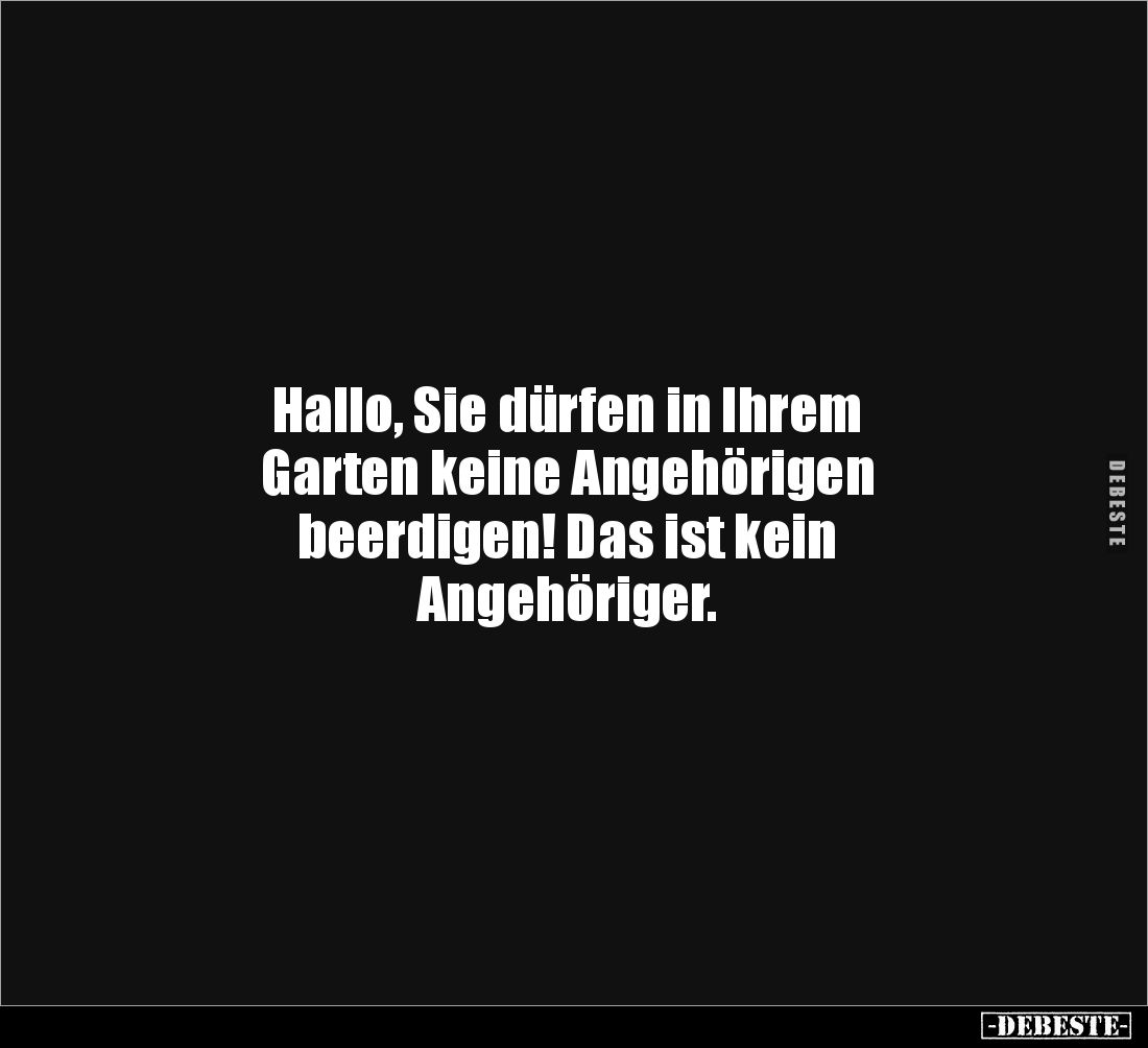 Hallo, Sie dürfen in Ihrem 
Garten keine Angehörigen 
beerdigen! Das ist kein 
Angehöriger.