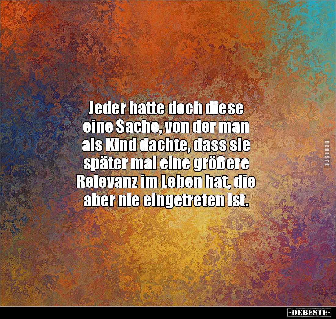 Jeder hatte doch diese 
eine Sache, von der man 
als Kind dachte, dass sie 
später mal eine größere 
Relevanz im Leben ha...
