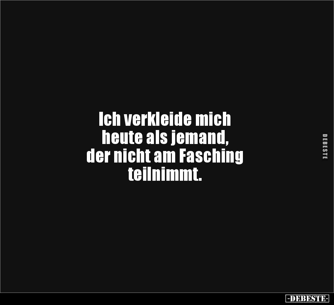 Ich verkleide mich 
heute als jemand, 
der nicht am Fasching 
teilnimmt.
