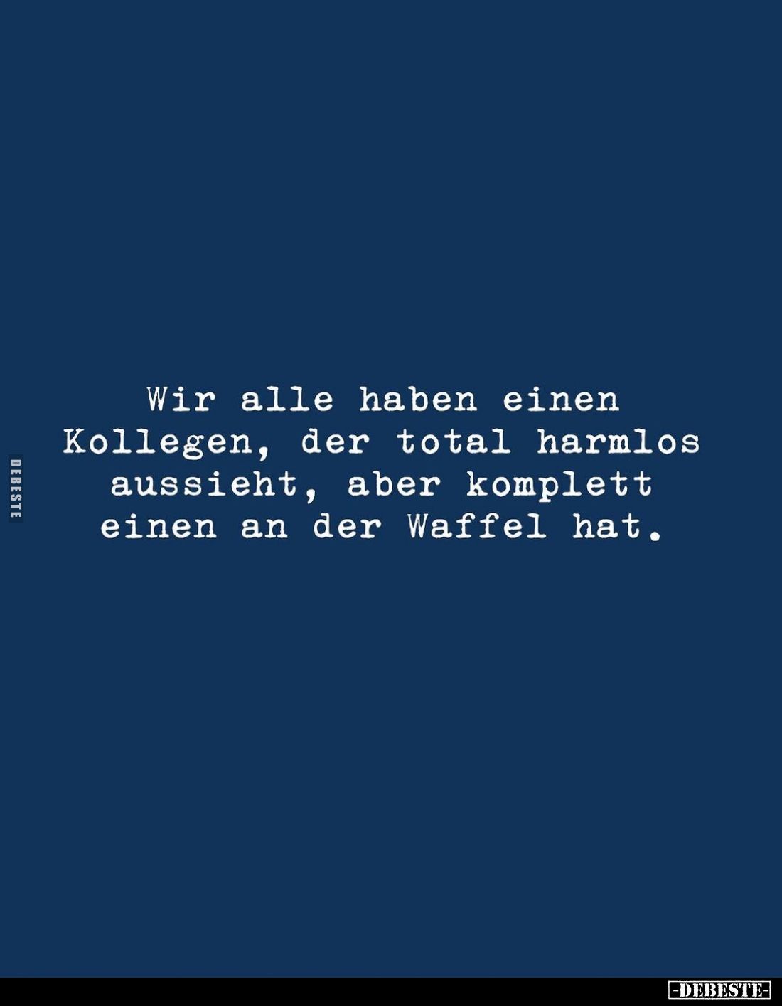 Wir alle haben einen Kollegen, der total harmlos aussieht, aber komplett einen an der Waffel hat.