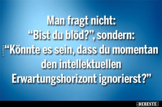 Man fragt nicht: "Bist du blöd?", sondern: