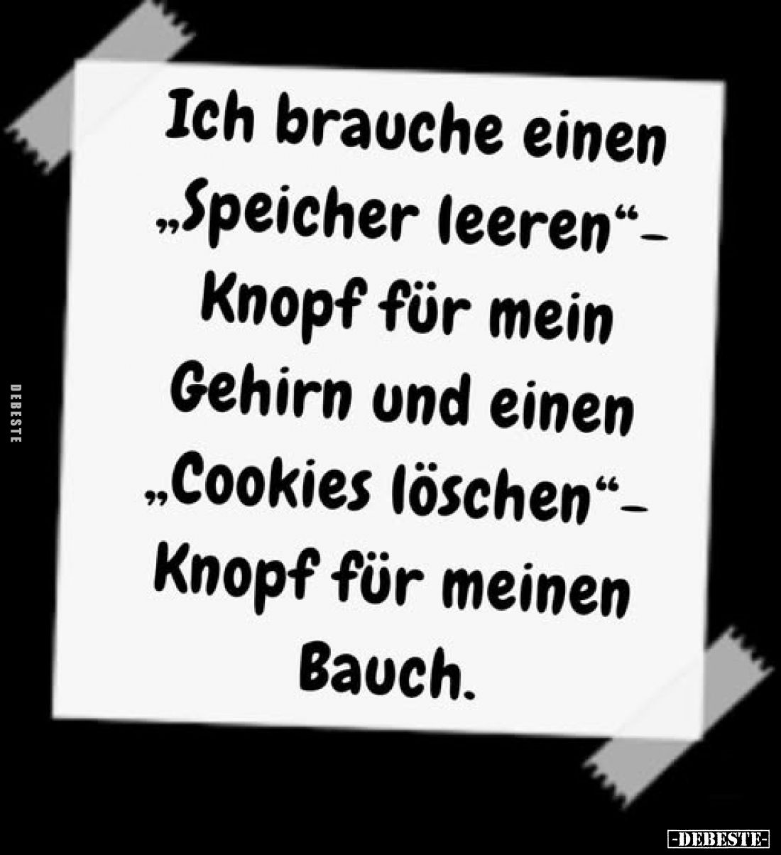 Ich brauche einen „Speicher leeren“-Knopf für mein Gehirn und einen „Cookies löschen“-Knopf für meinen Bauch.
