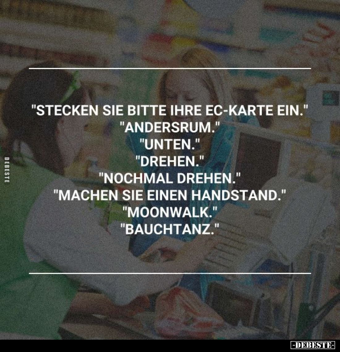 "Stecken Sie bitte ihre EC-Karte ein."
"Andersrum."
"Unten."
"Drehen."
"Noch...
