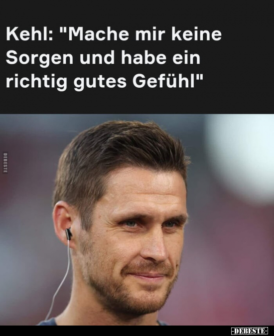 Kehl: "Mache mir keine Sorgen und habe ein richtig gutes.." - Lustige Bilder | DEBESTE.de