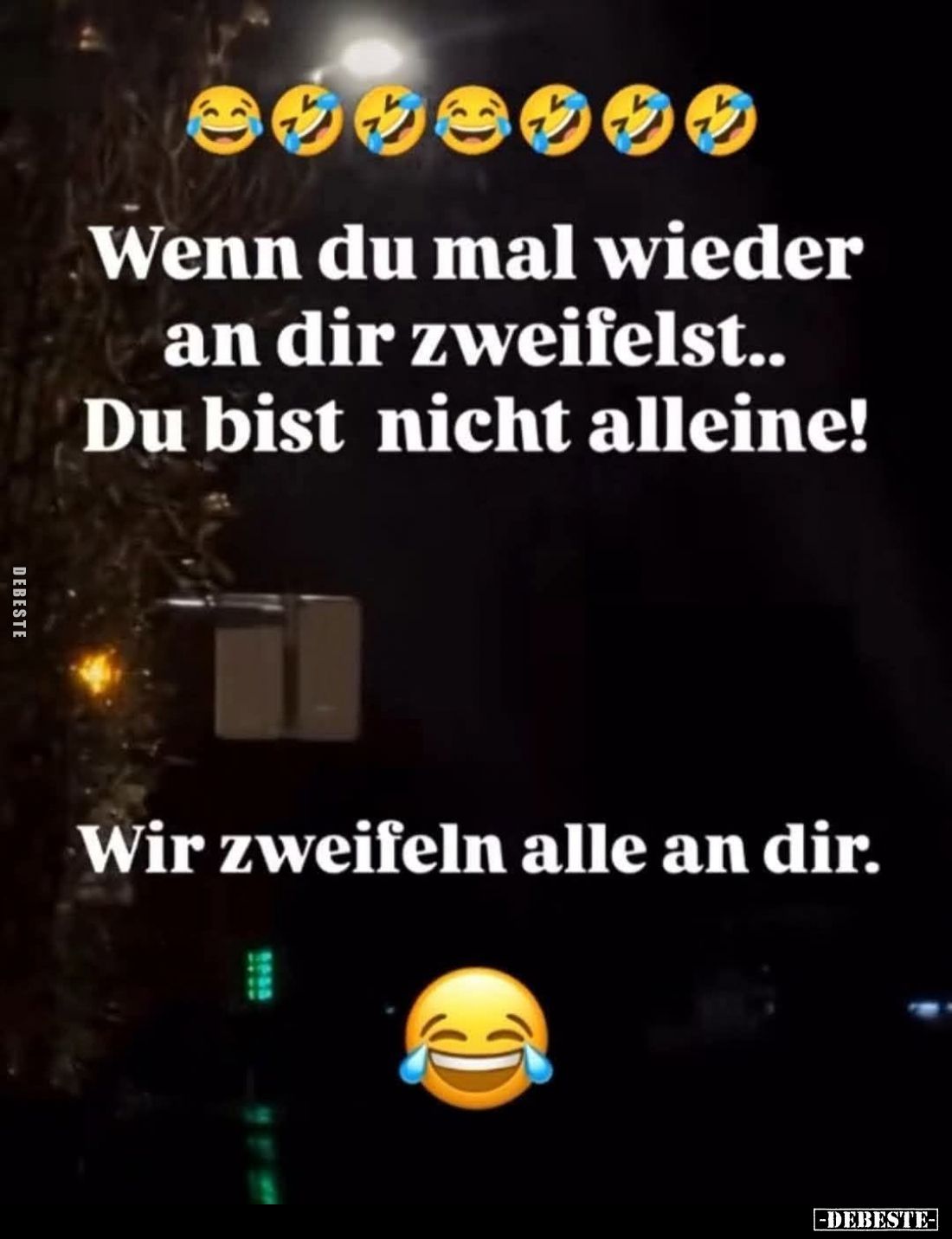 Wenn du mal wieder an dir zweifelst..
Du bist nicht alleine!
Wir zweifeln alle an dir.