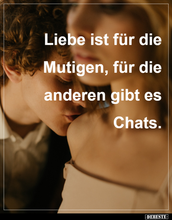 Liebe ist für die Mutigen, für die anderen gibt es Chats. - Lustige Bilder | DEBESTE.de
