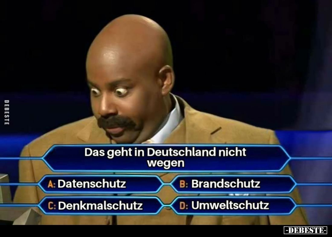 Das geht in Deutschland nicht wegen.
A: Datenschutz;
B: Brandschutz;
C: Denkmalschutz;
D: Umweltschutz.