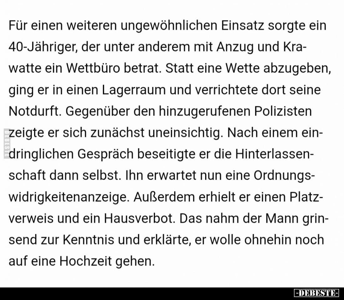 Für einen weiteren ungewöhnlichen Einsatz sorgte ein 40-Jähriger, der unter anderem mit Anzug und Krawatte ein Wettbüro betra...