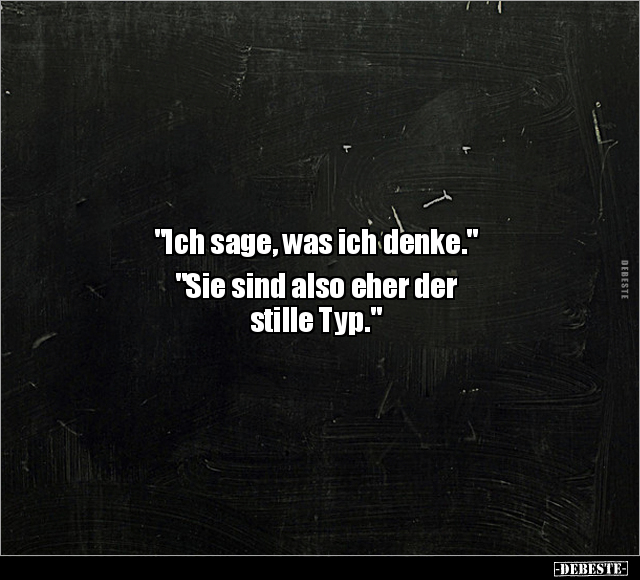 "Ich sage, was ich denke." "Sie sind also eher der stille.." - Lustige Bilder | DEBESTE.de