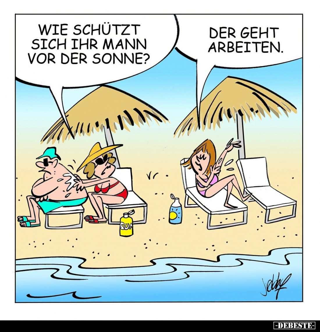 Wie schützt sich ihr Mann vor der Sonne? -
Der geht arbeiten.