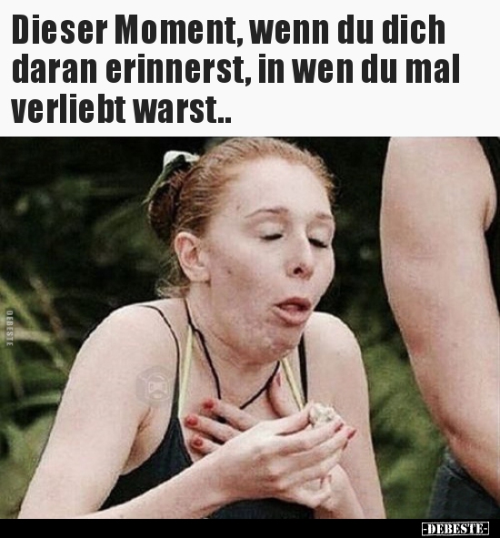 Dieser Moment, wenn du dich daran erinnerst, in wen du..