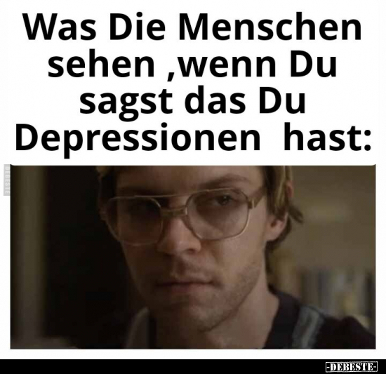 Was Die Menschen sehen, wenn Du sagst das Du Depressionen.. - Lustige Bilder | DEBESTE.de