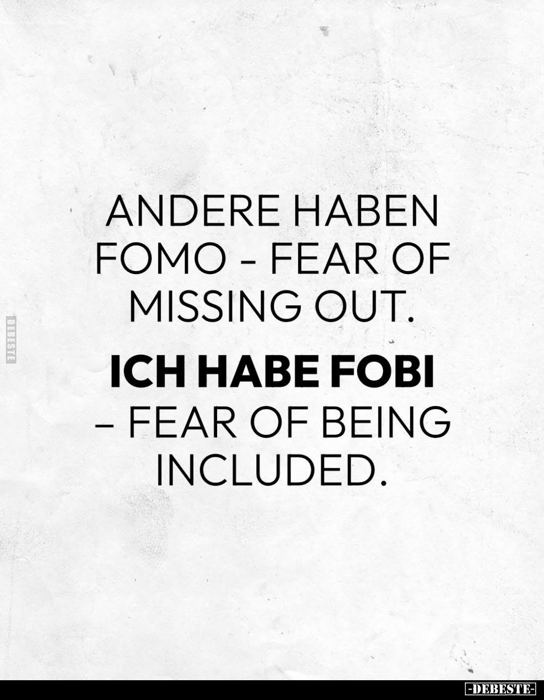 Andere haben Fomo-fear of missing out.
Ich habe Fobi-fear of being included.
