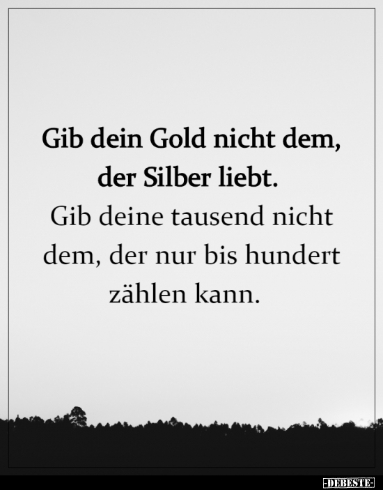 Gib dein Gold nicht dem, der Silber liebt...