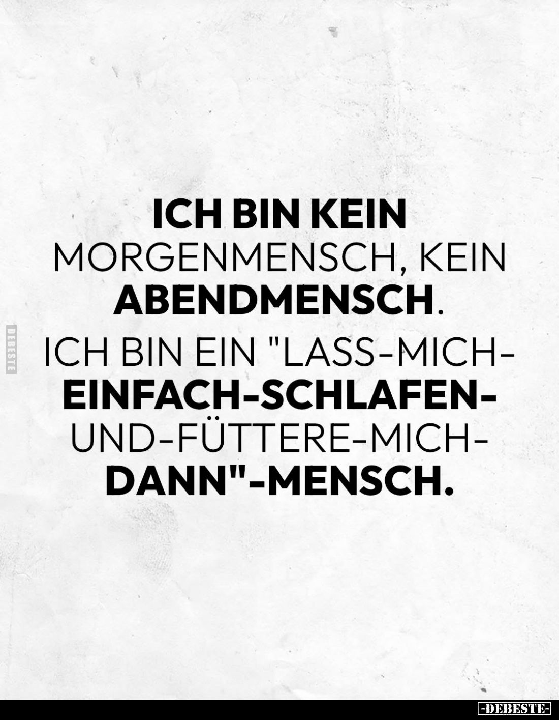 Ich bin kein
Morgenmensch, kein
Abendmensch.
Ich bin ein "lass-mich-
einfach-schlafen-und-füttere-mich-
dann"-...