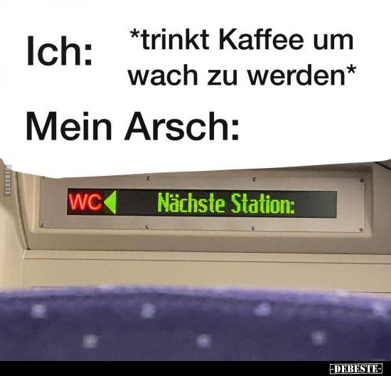 Ich: *trinkt Kaffee um wach zu werden*
Mein Arsch: