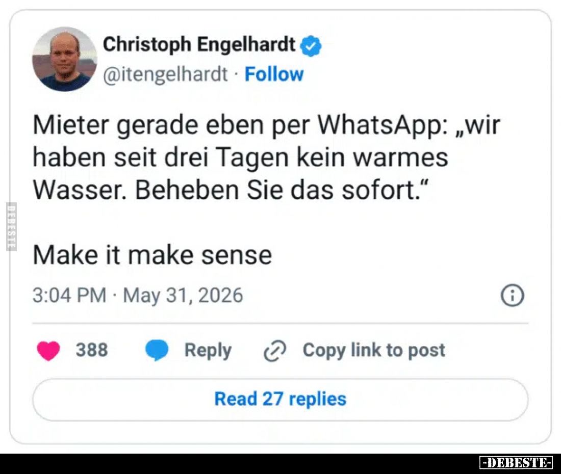 Mieter gerade eben per WhatsApp: „wir haben seit drei Tagen kein warmes Wasser. Beheben Sie das sofort.“
Make it make sense...