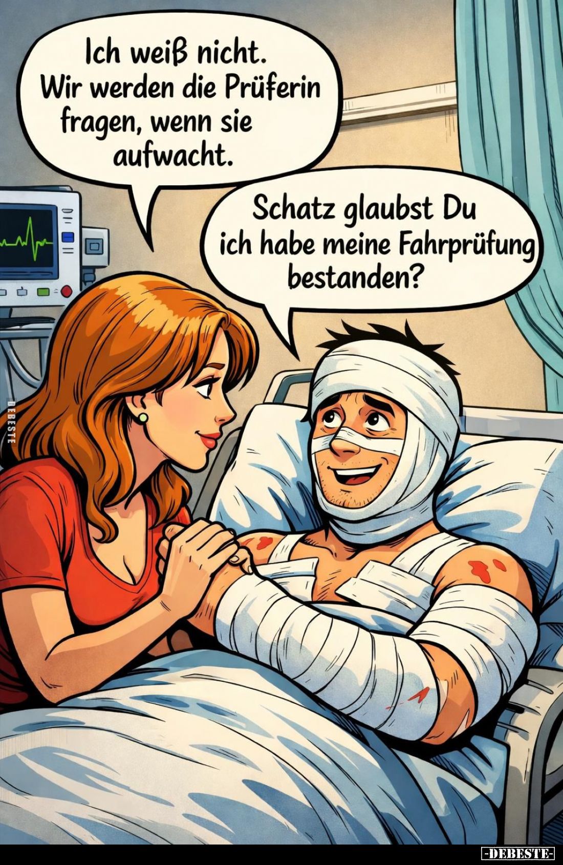 Ich weiß nicht. Wir werden die Prüferin fragen, wenn sie aufwacht. -
Schatz glaubst Du ich habe meine Fahrprüfung bestanden?