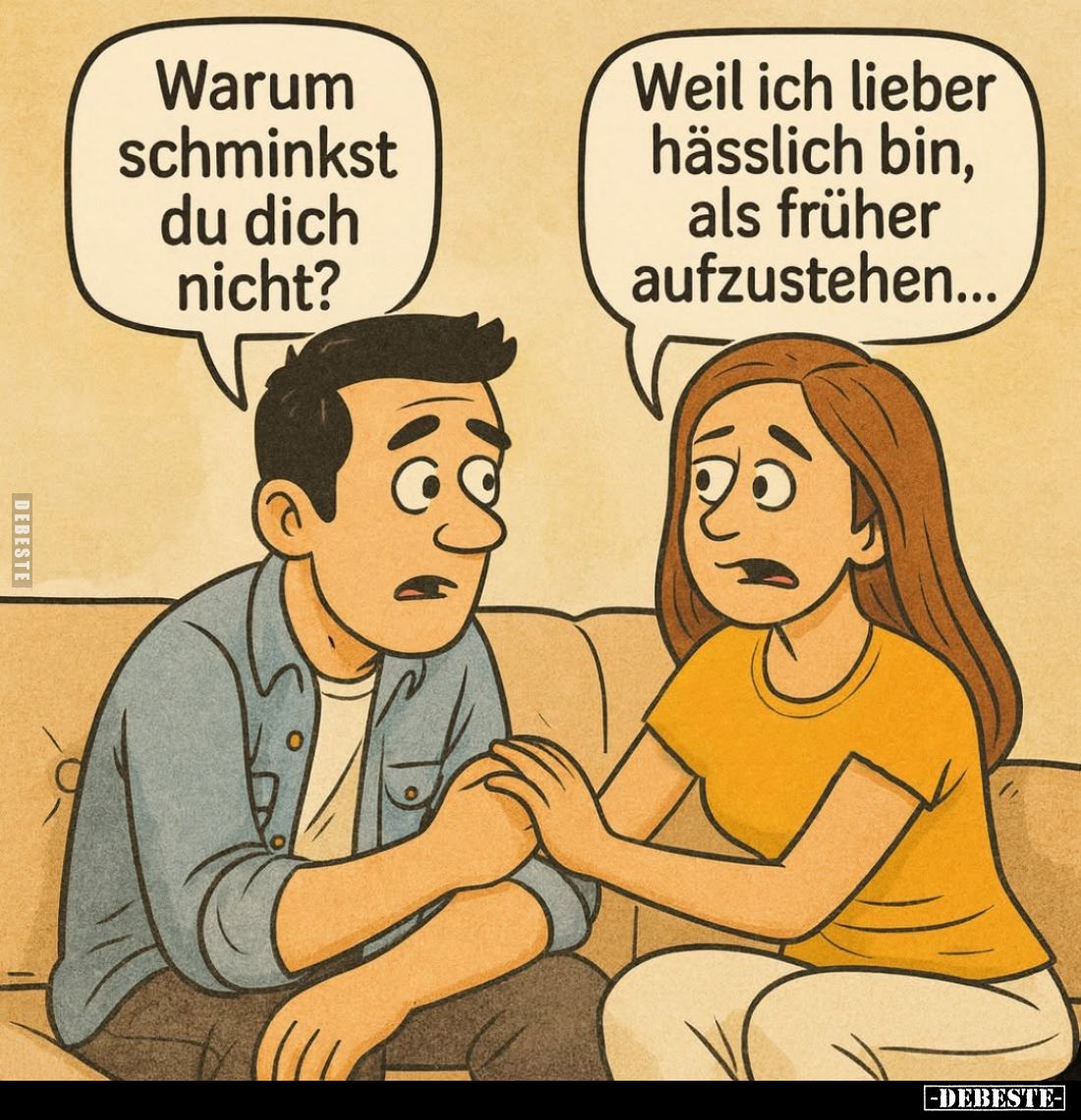 Warum schminkst du dich nicht? -
Weil ich lieber hässlich bin, als früher aufzustehen...