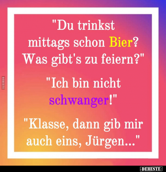 "Du trinkst mittags schon Bier?".. - Lustige Bilder | DEBESTE.de