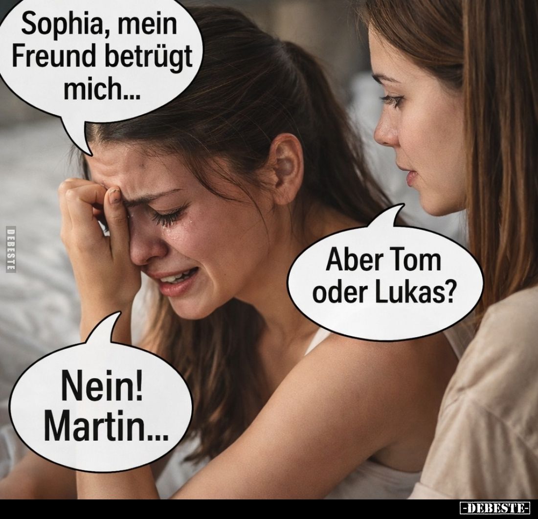 Sophia, mein Freund betrügt mich... -
Aber Tom oder Lukas? -
Nein! Martin...