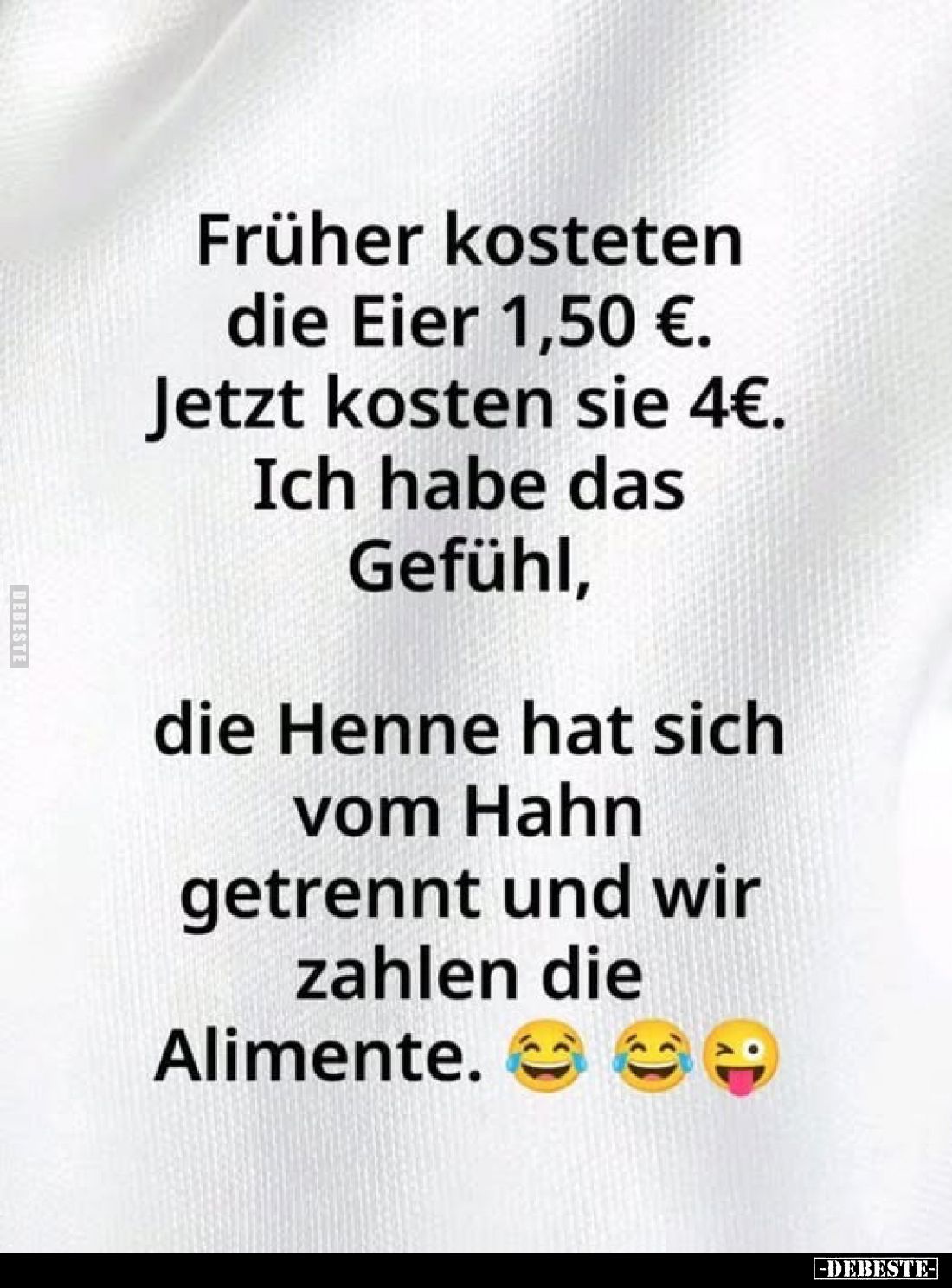 Früher kosteten die Eier 1,50 €. Jetzt kosten sie 4€. Ich habe das Gefühl,
die Henne hat sich vom Hahn getrennt und wir zahl...