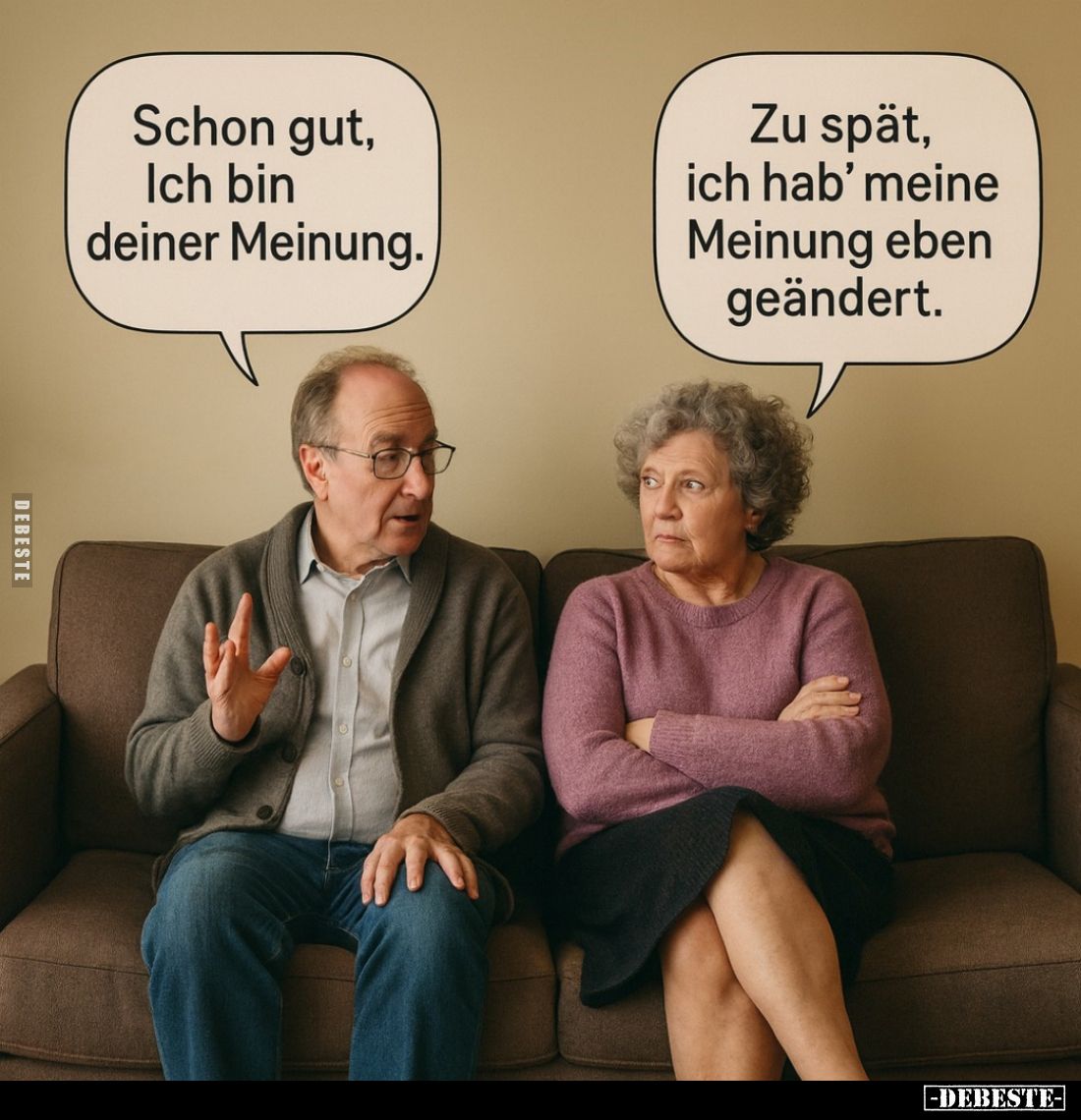 Schon gut, Ich bin deiner Meinung. -
Zu spät, ich hab' meine Meinung eben geändert.