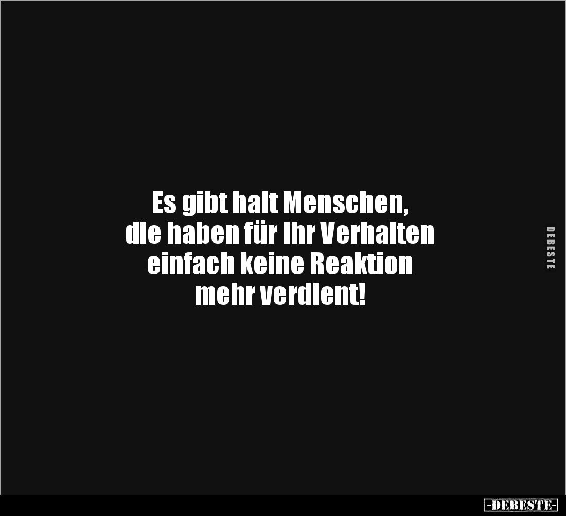 Es gibt halt Menschen, 
die haben für ihr Verhalten 
einfach keine Reaktion 
mehr verdient!
